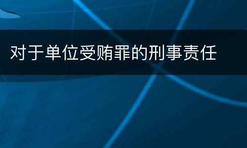 对于单位受贿罪的刑事责任