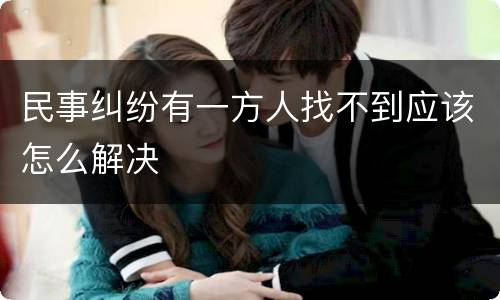 民事纠纷有一方人找不到应该怎么解决