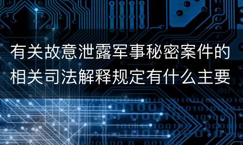 有关故意泄露军事秘密案件的相关司法解释规定有什么主要内容