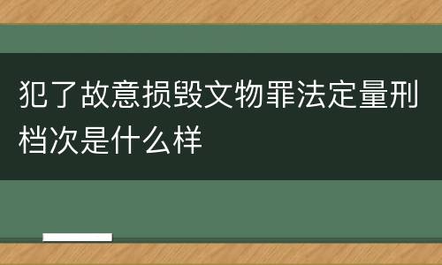 犯了故意损毁文物罪法定量刑档次是什么样