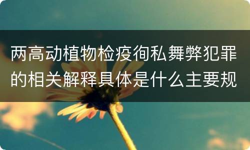 两高动植物检疫徇私舞弊犯罪的相关解释具体是什么主要规定