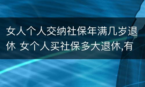 女人个人交纳社保年满几岁退休 女个人买社保多大退休,有文件规定吗