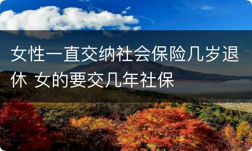 女性一直交纳社会保险几岁退休 女的要交几年社保