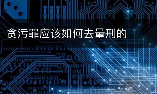贪污罪应该如何去量刑的