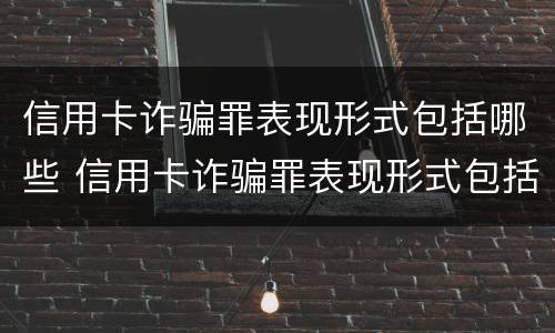 信用卡诈骗罪表现形式包括哪些 信用卡诈骗罪表现形式包括哪些内容