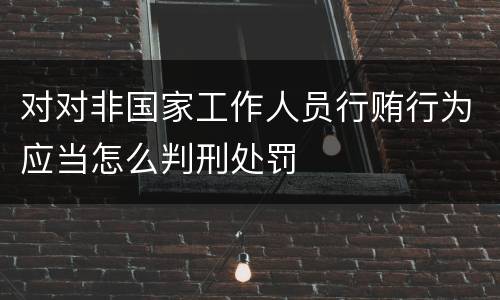 对对非国家工作人员行贿行为应当怎么判刑处罚