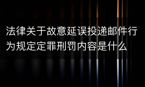 法律关于故意延误投递邮件行为规定定罪刑罚内容是什么