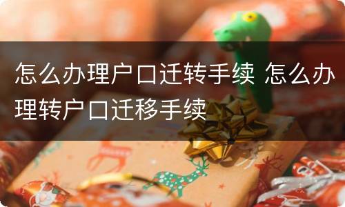 怎么办理户口迁转手续 怎么办理转户口迁移手续