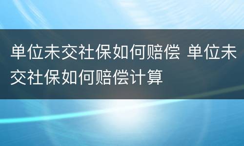 单位未交社保如何赔偿 单位未交社保如何赔偿计算