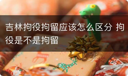 吉林拘役拘留应该怎么区分 拘役是不是拘留