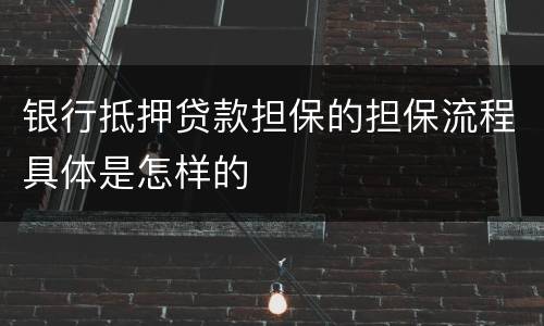 银行抵押贷款担保的担保流程具体是怎样的