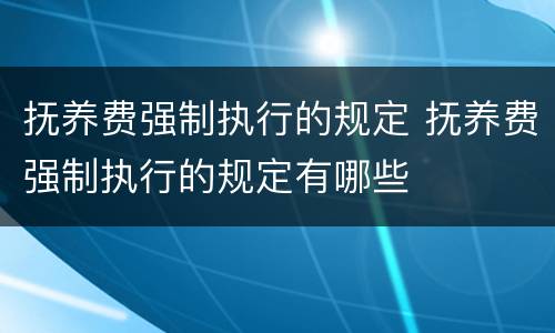 抚养费强制执行的规定 抚养费强制执行的规定有哪些