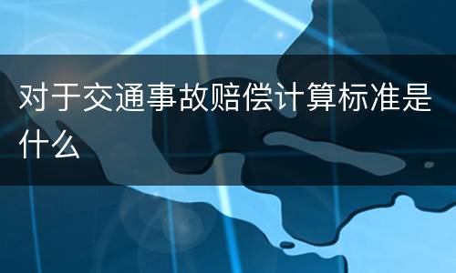 对于交通事故赔偿计算标准是什么