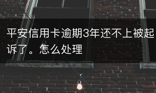 平安信用卡逾期3年还不上被起诉了。怎么处理