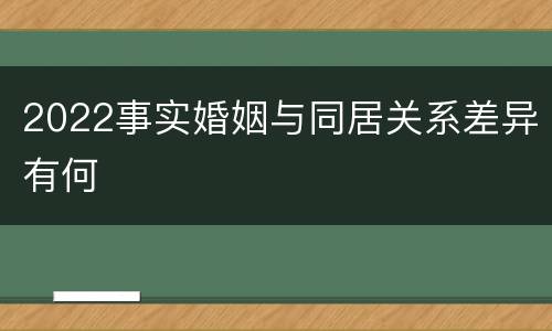 2022事实婚姻与同居关系差异有何