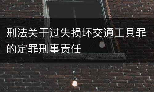 刑法关于过失损坏交通工具罪的定罪刑事责任