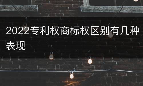 2022专利权商标权区别有几种表现