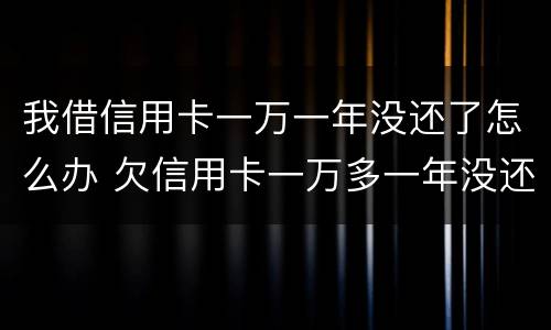 我借信用卡一万一年没还了怎么办 欠信用卡一万多一年没还会不会坐牢