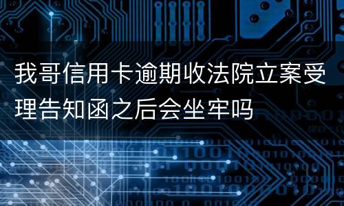 我哥信用卡逾期收法院立案受理告知函之后会坐牢吗