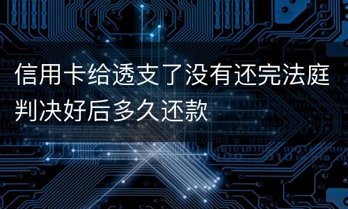 信用卡给透支了没有还完法庭判决好后多久还款