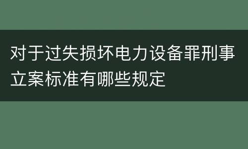 对于过失损坏电力设备罪刑事立案标准有哪些规定