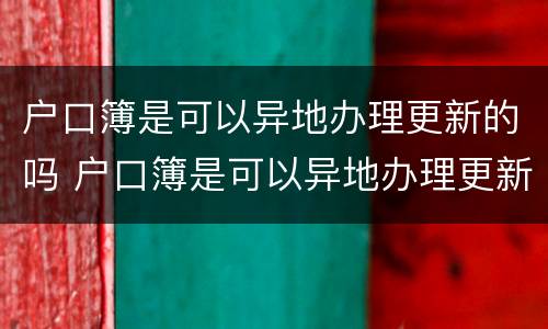 户口簿是可以异地办理更新的吗 户口簿是可以异地办理更新的吗