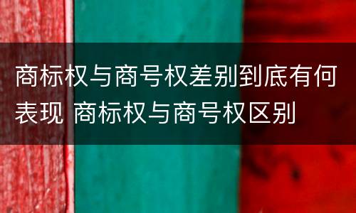 商标权与商号权差别到底有何表现 商标权与商号权区别