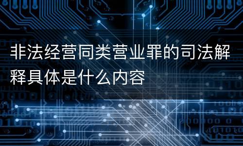 非法经营同类营业罪的司法解释具体是什么内容