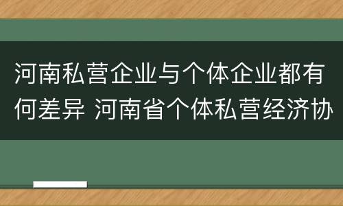 河南私营企业与个体企业都有何差异 河南省个体私营经济协会