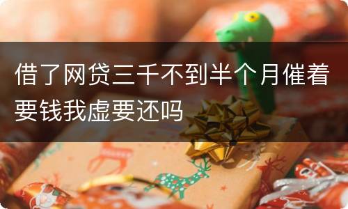 借了网贷三千不到半个月催着要钱我虚要还吗