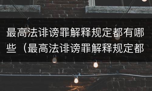 最高法诽谤罪解释规定都有哪些（最高法诽谤罪解释规定都有哪些罪名）