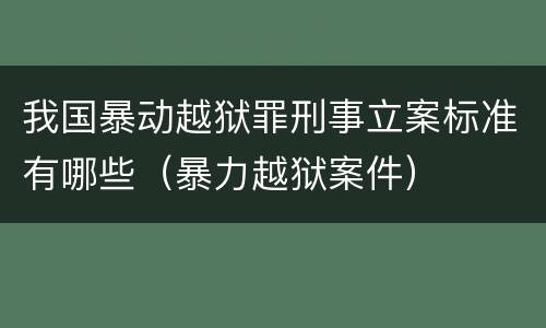 我国暴动越狱罪刑事立案标准有哪些（暴力越狱案件）