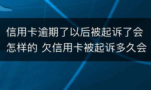 信用卡逾期了以后被起诉了会怎样的 欠信用卡被起诉多久会坐牢