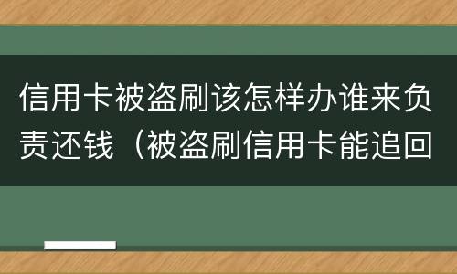 信用卡被盗刷该怎样办谁来负责还钱（被盗刷信用卡能追回吗）