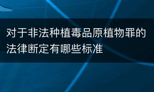 对于非法种植毒品原植物罪的法律断定有哪些标准