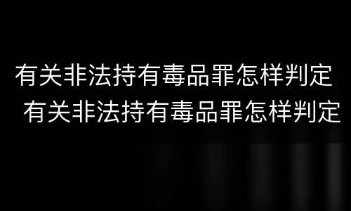 有关非法持有毒品罪怎样判定 有关非法持有毒品罪怎样判定罪名