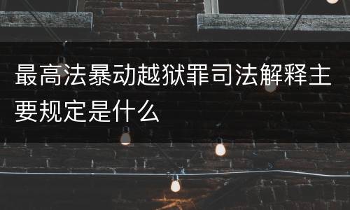 最高法暴动越狱罪司法解释主要规定是什么