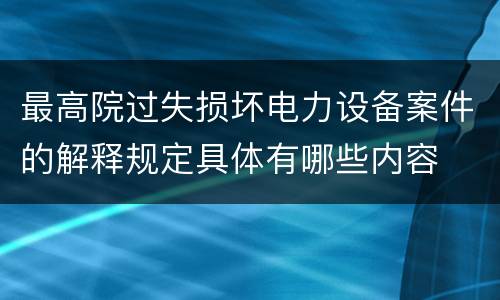 最高院过失损坏电力设备案件的解释规定具体有哪些内容