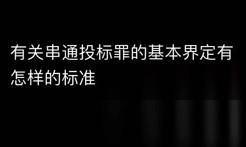 有关串通投标罪的基本界定有怎样的标准