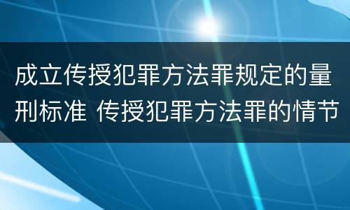 成立传授犯罪方法罪规定的量刑标准 传授犯罪方法罪的情节认定