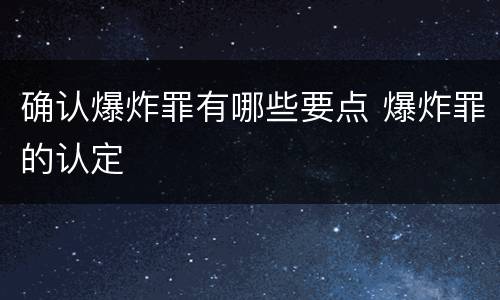 确认爆炸罪有哪些要点 爆炸罪的认定