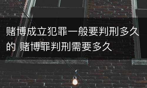 赌博成立犯罪一般要判刑多久的 赌博罪判刑需要多久