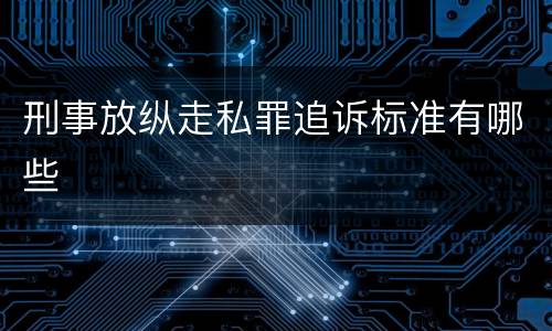 刑事放纵走私罪追诉标准有哪些