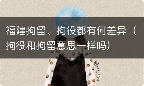 福建拘留、拘役都有何差异（拘役和拘留意思一样吗）
