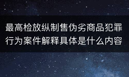 最高检放纵制售伪劣商品犯罪行为案件解释具体是什么内容