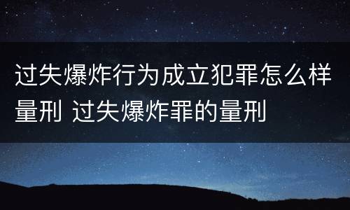 过失爆炸行为成立犯罪怎么样量刑 过失爆炸罪的量刑