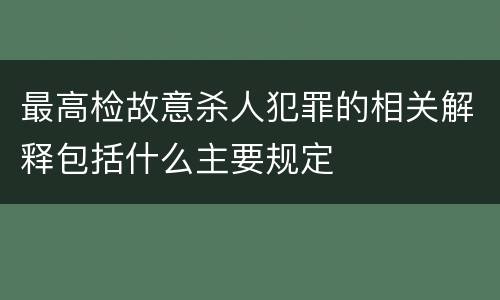 最高检故意杀人犯罪的相关解释包括什么主要规定