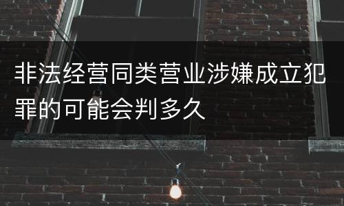 非法经营同类营业涉嫌成立犯罪的可能会判多久