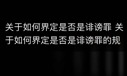 关于如何界定是否是诽谤罪 关于如何界定是否是诽谤罪的规定