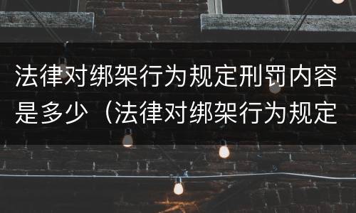 法律对绑架行为规定刑罚内容是多少（法律对绑架行为规定刑罚内容是多少年）
